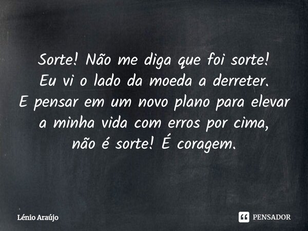 ⁠Sorte! Não me diga que foi sorte! Eu vi o lado da moeda a derreter. E pensar em um novo plano para elevar a minha vida com erros por cima, não é sorte! É corag... Frase de Lénio Araújo.