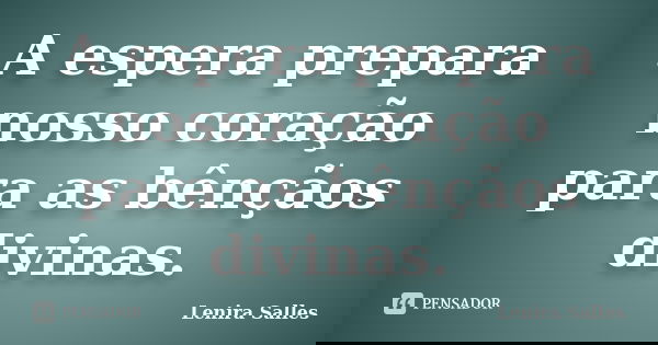 A espera prepara nosso coração para as bênçãos divinas.... Frase de Lenira Salles.