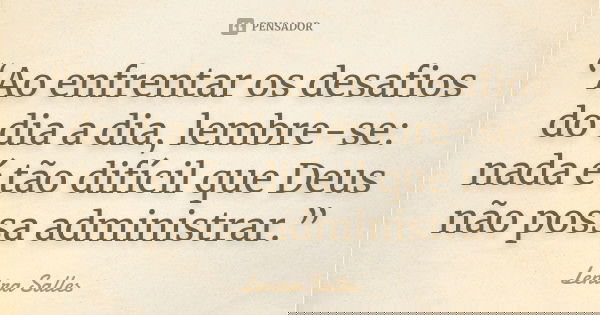 “Ao enfrentar os desafios do dia a dia, lembre-se: nada é tão difícil que Deus não possa administrar.”... Frase de Lenira Salles.