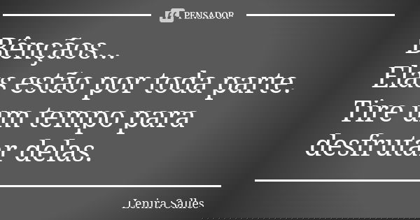 Bênçãos... Elas estão por toda parte. Tire um tempo para desfrutar delas.... Frase de Lenira Salles.