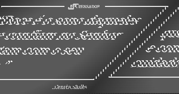 “Doce é o sono daqueles que confiam no Senhor e contam com o seu cuidado.”... Frase de Lenira Salles.
