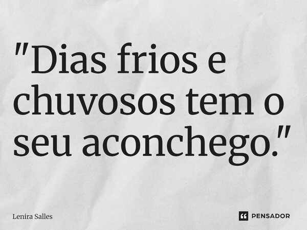⁠"Dias frios e chuvosos tem o seu aconchego."... Frase de Lenira Salles.