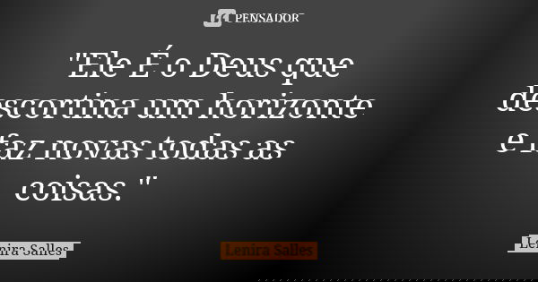 "Ele É o Deus que descortina um horizonte e faz novas todas as coisas."... Frase de Lenira Salles.