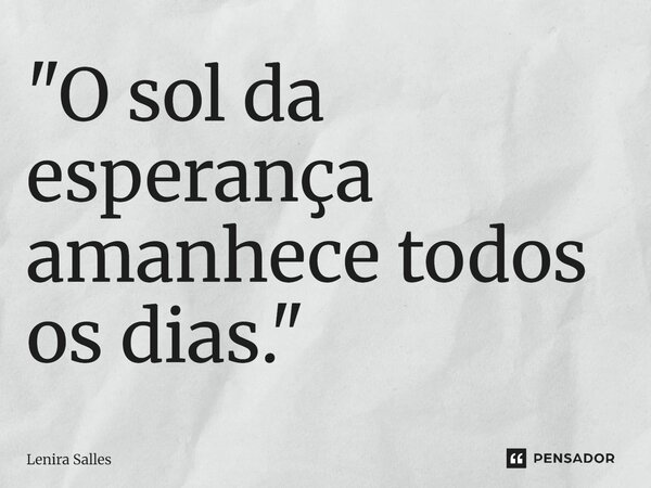⁠"O sol da esperança amanhece todos os dias."... Frase de Lenira Salles.