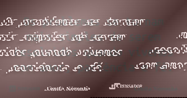 Os problemas se tornam mais simples de serem resolvidos quando vivemos com amor, paciência e fé.... Frase de Lenita Noronha.
