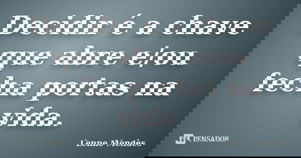 Decidir é a chave que abre e/ou fecha portas na vida.... Frase de Lenne Mendes.