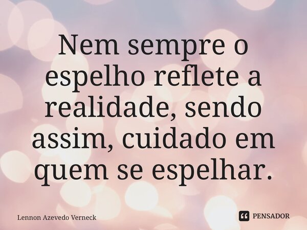 ⁠Nem sempre o espelho reflete a realidade, sendo assim, cuidado em quem se espelhar.... Frase de Lennon Azevedo Verneck.