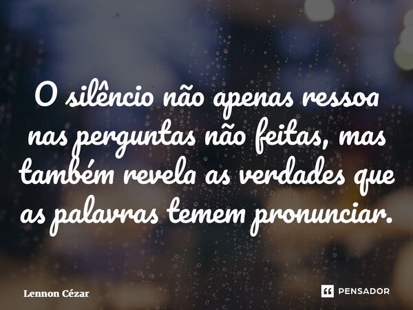 ⁠O silêncio não apenas ressoa nas perguntas não feitas, mas também revela as verdades que as palavras temem pronunciar.... Frase de Lennon Cézar.