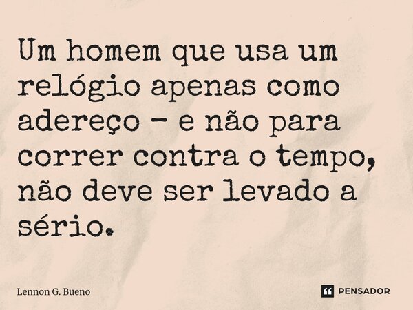⁠Um homem que usa um relógio apenas como adereço – e não para correr contra o tempo, não deve ser levado a sério.... Frase de Lennon G. Bueno.