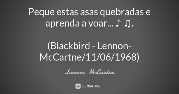 Peque estas asas quebradas e aprenda a voar... ♪ ♫. (Blackbird - Lennon-McCartne/11/06/1968)... Frase de Lennon-McCartne.