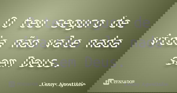 O teu seguro de vida não vale nada sem Deus.... Frase de Lenny Agostinho.