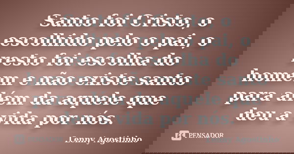 Santo foi Cristo, o escolhido pelo o pai, o resto foi escolha do homem e não existe santo para além da aquele que deu a vida por nós.... Frase de Lenny Agostinho.