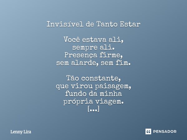 ⁠Invisível de Tanto Estar Você estava ali, sempre ali. Presença firme, sem alarde, sem fim. Tão constante, que virou paisagem, fundo da minha própria viagem. Nã... Frase de Lenny Lira.