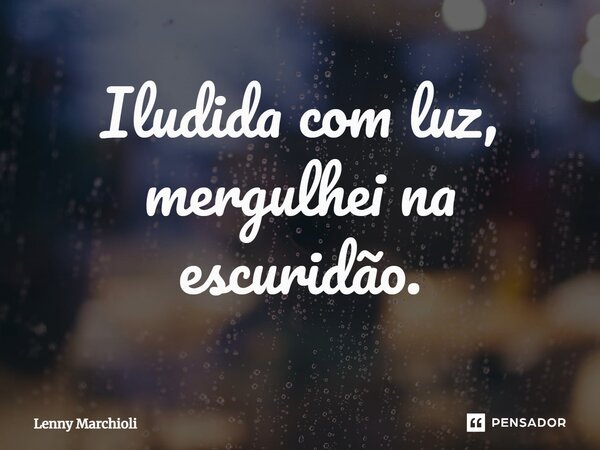 Iludida com luz, mergulhei na escuridão.... Frase de Lenny Marchioli.