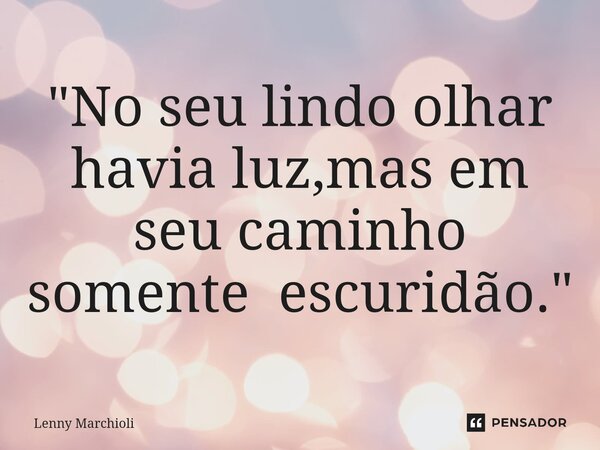 "⁠No seu lindo olhar havia luz,mas em seu caminho somente escuridão."... Frase de Lenny Marchioli.