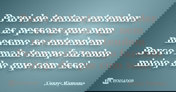 Parei de tentar entender as pessoas que nem mesmo se entendem .Perco mais tempo fazendo miojo do que com isso!... Frase de Lenny Ramona.