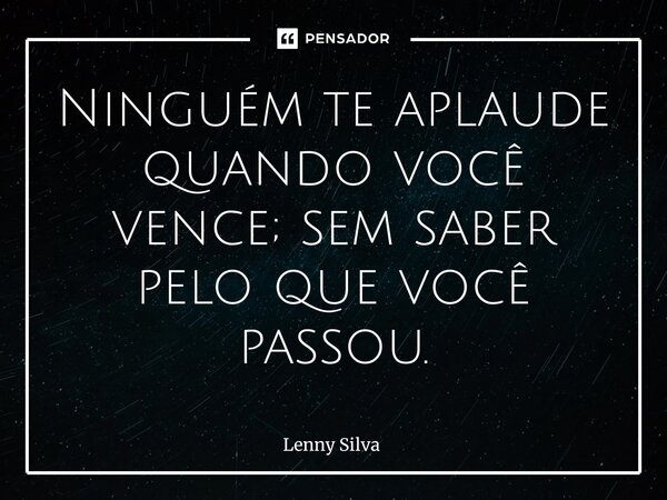 Ninguém te aplaude quando você vence; sem saber pelo que você passou.⁠... Frase de Lenny Silva.