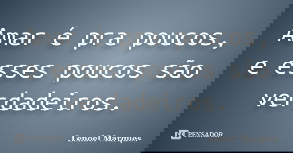 Amar é pra poucos, e esses poucos são verdadeiros.... Frase de Lenoel Marques.