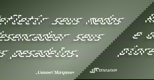 Refletir seus medos e desencadear seus piores pesadelos.... Frase de Lenoel Marques.