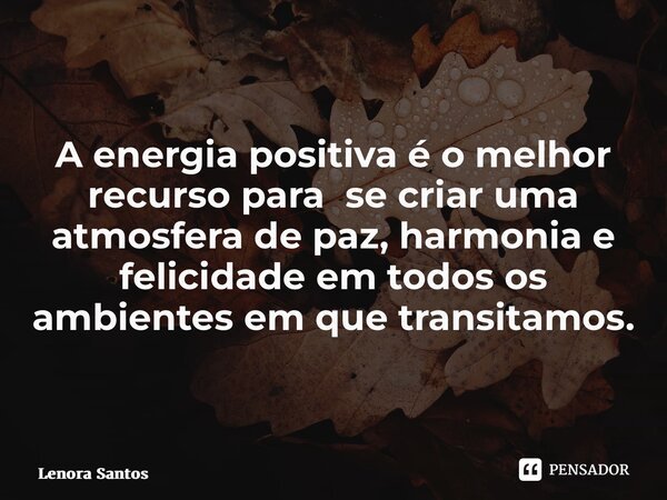 ⁠ A energia positiva é o melhor recurso para se criar uma atmosfera de paz, harmonia e felicidade em todos os ambientes em que transitamos.... Frase de Lenora Santos.