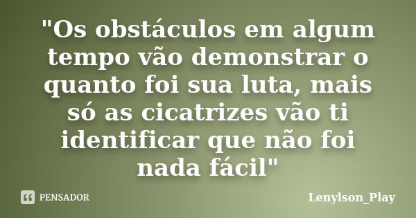 "Os obstáculos em algum tempo vão demonstrar o quanto foi sua luta, mais só as cicatrizes vão ti identificar que não foi nada fácil"... Frase de Lenylson_Play.