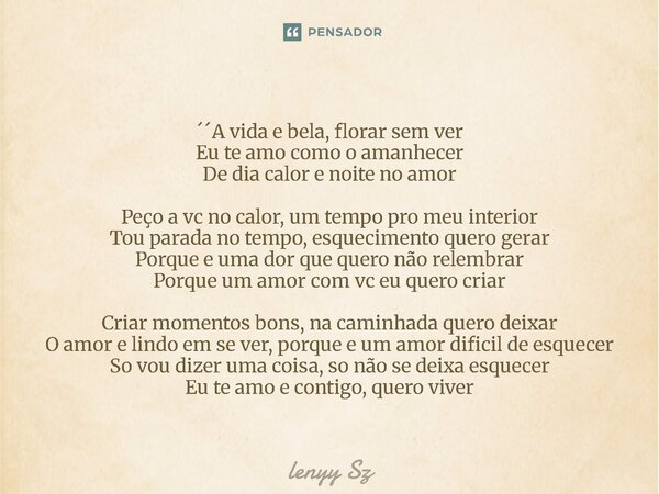 ´´A vida e bela, florar sem ver Eu te amo como o amanhecer De dia calor e noite no amor Peço a vc no calor, um tempo pro meu interior Tou parada no tempo, esqu... Frase de lenyy Sz.