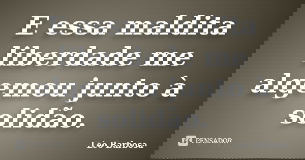 E essa maldita liberdade me algemou junto à solidão.... Frase de Léo Barbosa.