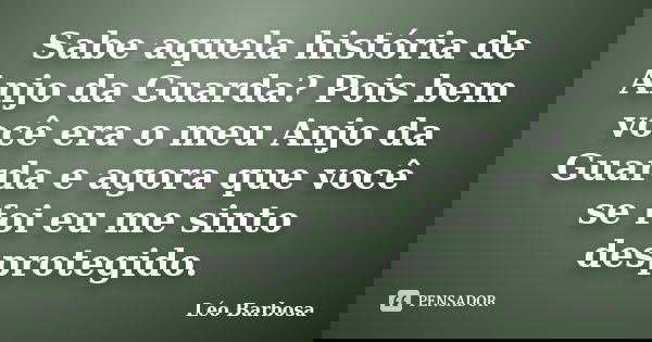 Sabe aquela história de Anjo da Guarda? Pois bem você era o meu Anjo da Guarda e agora que você se foi eu me sinto desprotegido.... Frase de Léo Barbosa.