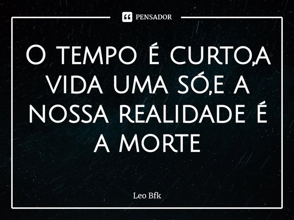 O tempo é curto,a vida uma só,e a nossa realidade é a morte⁠... Frase de Leo BFK.
