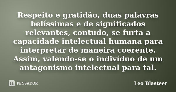 Respeito e gratidão, duas palavras belíssimas e de significados relevantes, contudo, se furta a capacidade intelectual humana para interpretar de maneira coeren... Frase de Leo Blasteer.