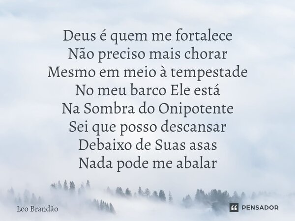 ⁠⁠Deus é quem me fortalece Não preciso mais chorar Mesmo em meio à tempestade No meu barco Ele está Na Sombra do Onipotente Sei que posso descansar Debaixo de S... Frase de Leo Brandão.