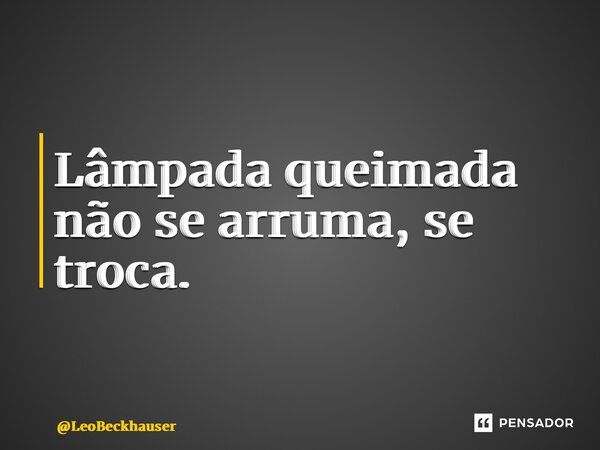 ⁠Lâmpada queimada não se arruma, se troca.... Frase de LeoBeckhauser.