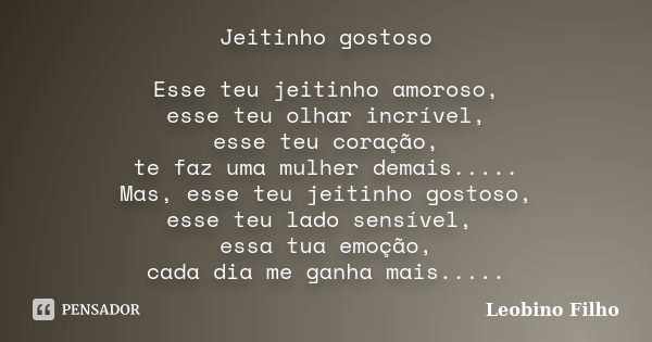 Jeitinho gostoso Esse teu jeitinho amoroso, esse teu olhar incrível, esse teu coração, te faz uma mulher demais..... Mas, esse teu jeitinho gostoso, esse teu la... Frase de Leobino Filho.