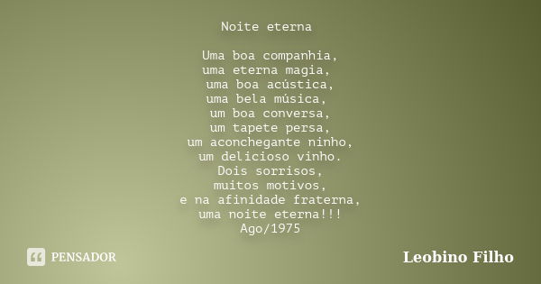 Noite eterna Uma boa companhia, uma eterna magia, uma boa acústica, uma bela música, um boa conversa, um tapete persa, um aconchegante ninho, um delicioso vinho... Frase de Leobino Filho.