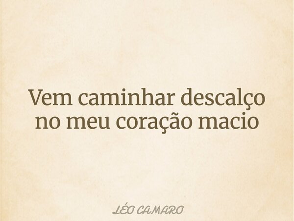 Vem caminhar descalço no meu coração macio... Frase de LÉO CAMARO.