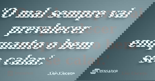 'O mal sempre vai prevalecer enquanto o bem se calar.'... Frase de Léo Cecere.