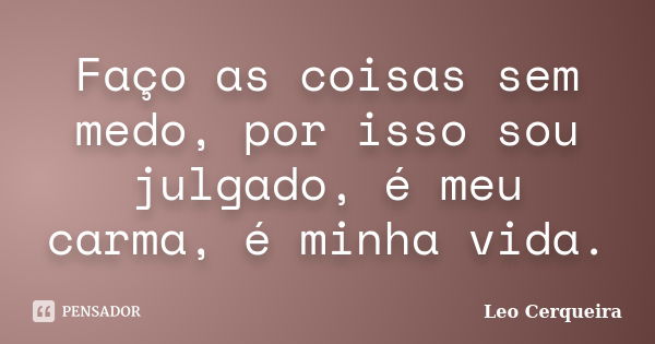 Faço as coisas sem medo, por isso sou julgado, é meu carma, é minha vida.... Frase de Leo cerqueira.