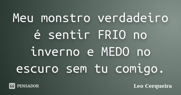 Meu monstro verdadeiro é sentir FRIO no inverno e MEDO no escuro sem tu comigo.... Frase de Leo cerqueira.