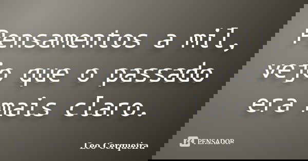 Pensamentos a mil, vejo que o passado era mais claro.... Frase de Leo cerqueira.