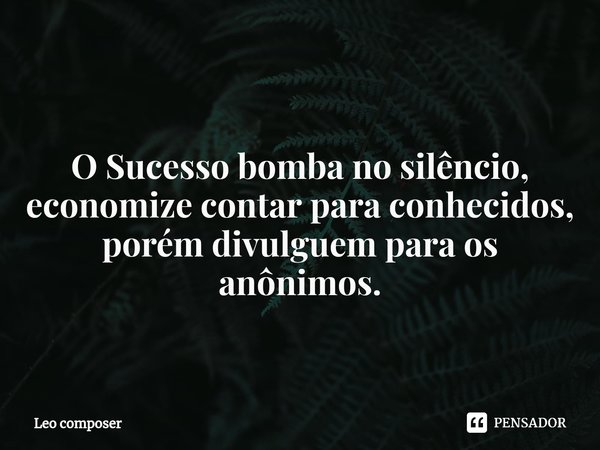 ⁠
O Sucesso bomba no silêncio, economize contar para conhecidos, porém divulguem para os anônimos.... Frase de Leo composer.