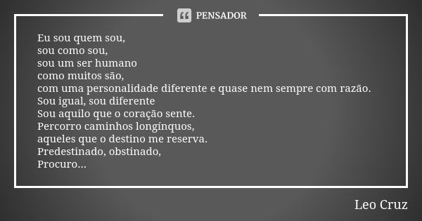 Eu sou quem sou, sou como sou, sou um ser humano como muitos são, com uma personalidade diferente e quase nem sempre com razão. Sou igual, sou diferente Sou aqu... Frase de Leo Cruz.