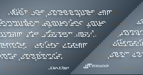 Não se preocupe em derrubar aqueles que procuram te fazer mal. Geralmente, eles caem por conta própria.... Frase de Leo Cruz.