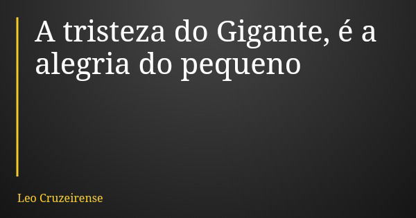 A tristeza do Gigante, é a alegria do pequeno... Frase de Leo Cruzeirense.