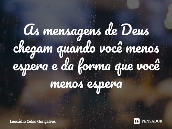 ⁠As mensagens de Deus chegam quando você menos espera e da forma que você menos espera... Frase de Leocádio Celso Gonçalves.