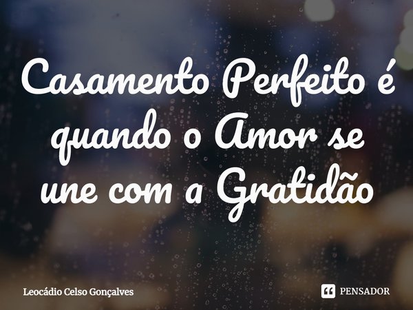 ⁠Casamento Perfeito é quando o Amor se une com a Gratidão... Frase de Leocádio Celso Gonçalves.