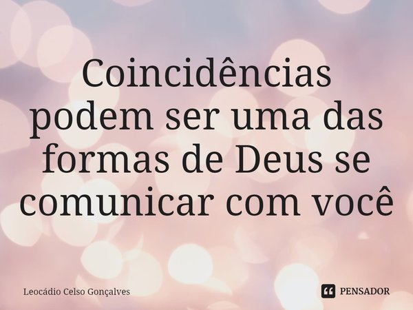 ⁠Coincidências podem ser uma das formas de Deus se comunicar com você... Frase de Leocádio Celso Gonçalves.