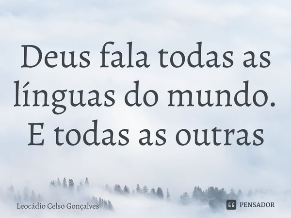 ⁠Deus fala todas as línguas do mundo. E todas as outras... Frase de Leocádio Celso Gonçalves.