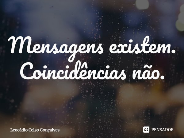 ⁠Mensagens existem. Coincidências não.... Frase de Leocádio Celso Gonçalves.