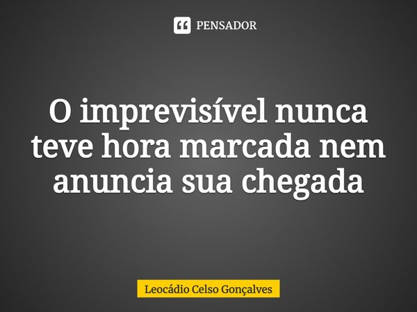 ⁠O imprevisível nunca teve hora marcada nem anuncia sua chegada... Frase de Leocádio Celso Gonçalves.