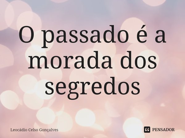 ⁠O passado é a morada dos segredos... Frase de Leocádio Celso Gonçalves.